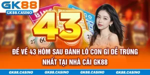de-ve-43-hom-sau-danh-lo-con-gi-de-trung-nhat-tai-nha-cai-gk88
